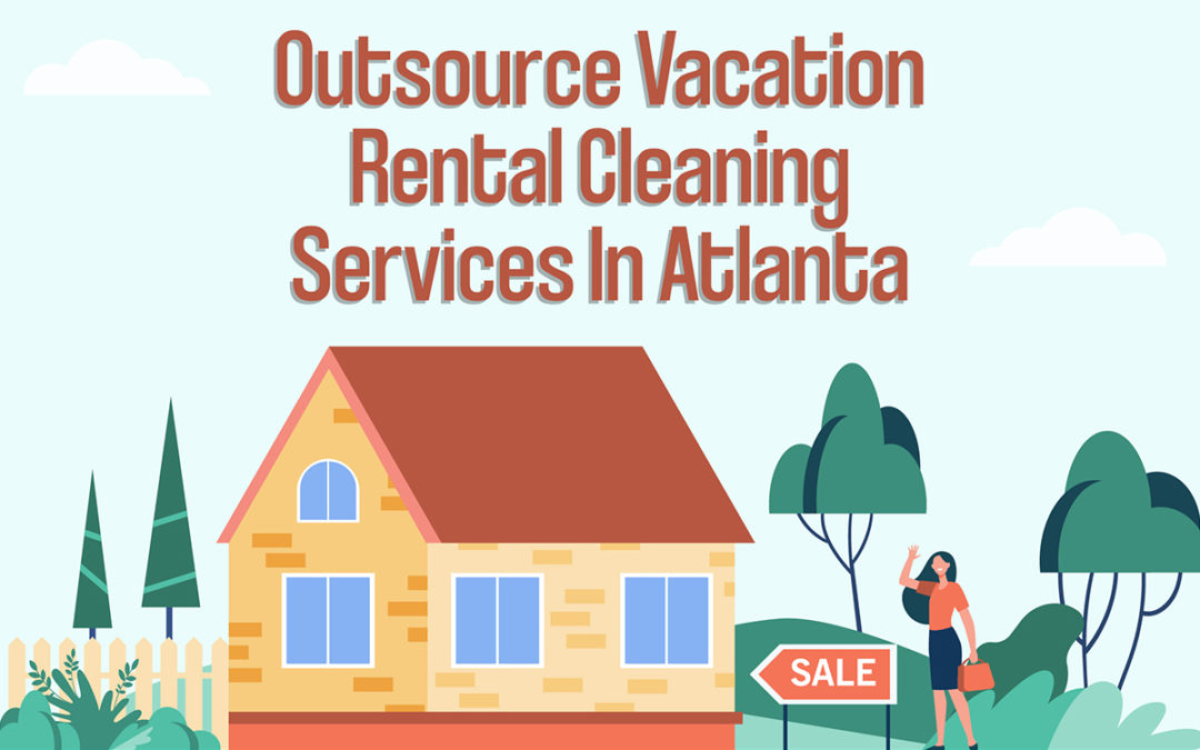 Reasons To Outsource Cleaning Services For Vacation Rentals In Atlanta?